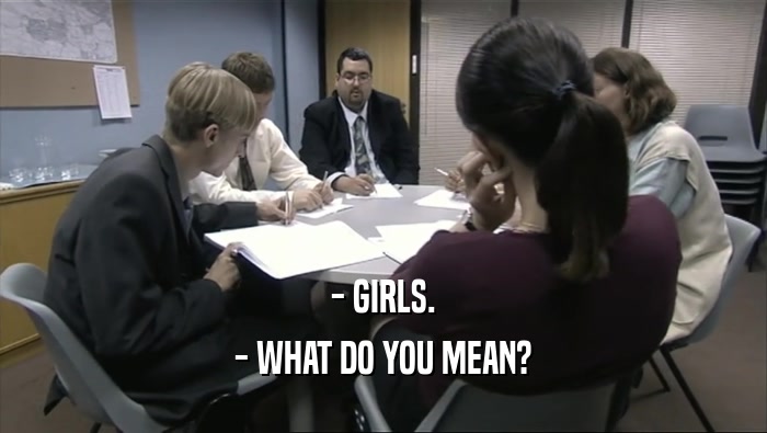 - GIRLS. - WHAT DO YOU MEAN? 