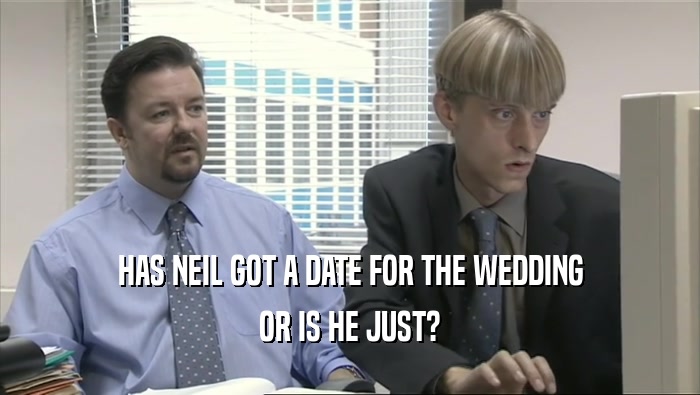 HAS NEIL GOT A DATE FOR THE WEDDING OR IS HE JUST? 