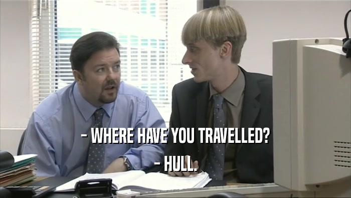 - WHERE HAVE YOU TRAVELLED? - HULL. 