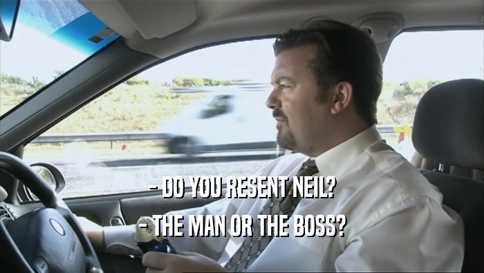 - DO YOU RESENT NEIL? - THE MAN OR THE BOSS? 