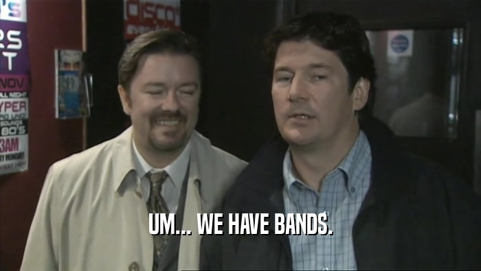 UM... WE HAVE BANDS.  