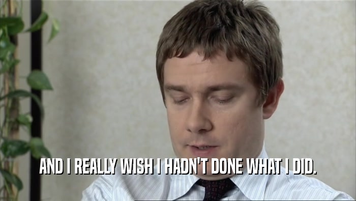 AND I REALLY WISH I HADN'T DONE WHAT I DID.  