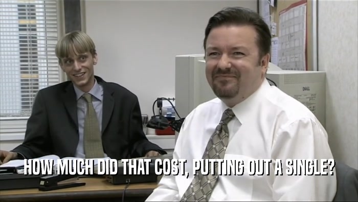 HOW MUCH DID THAT COST, PUTTING OUT A SINGLE?  