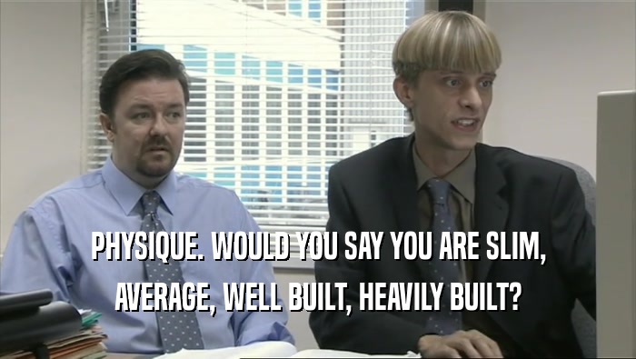 PHYSIQUE. WOULD YOU SAY YOU ARE SLIM, AVERAGE, WELL BUILT, HEAVILY BUILT? 