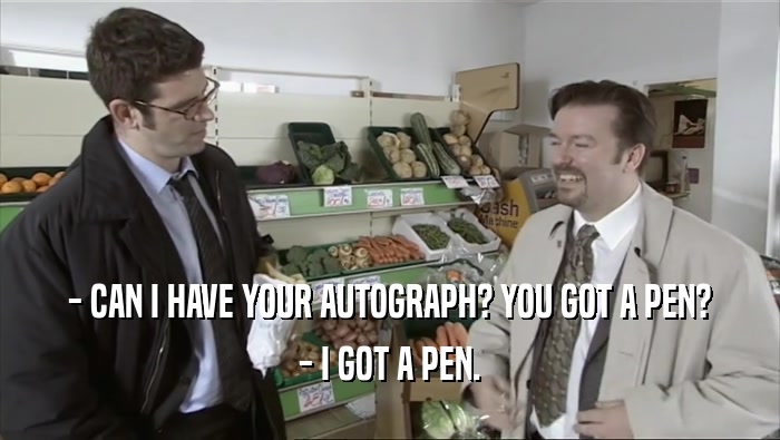 - CAN I HAVE YOUR AUTOGRAPH? YOU GOT A PEN? - I GOT A PEN. 