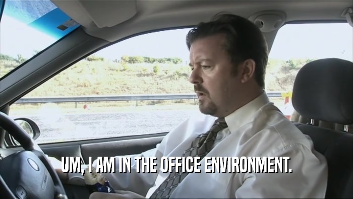 UM, I AM IN THE OFFICE ENVIRONMENT.  