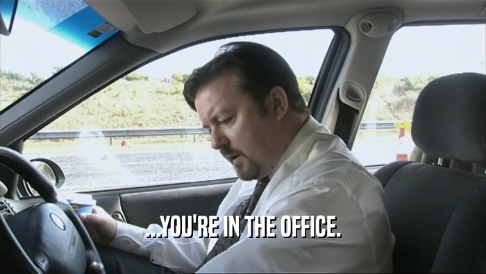 ...YOU'RE IN THE OFFICE.  
