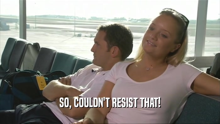 SO, COULDN'T RESIST THAT!  