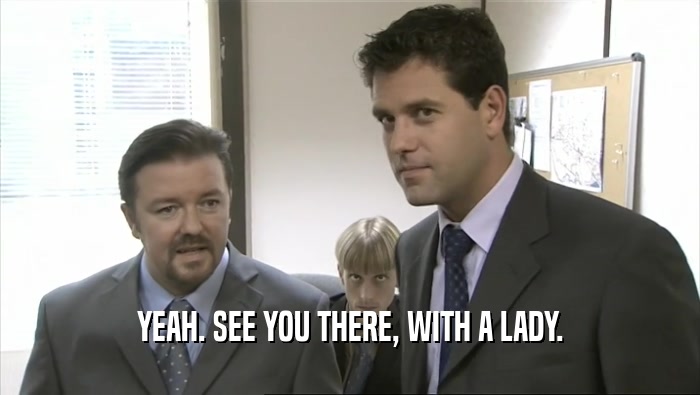 YEAH. SEE YOU THERE, WITH A LADY.  