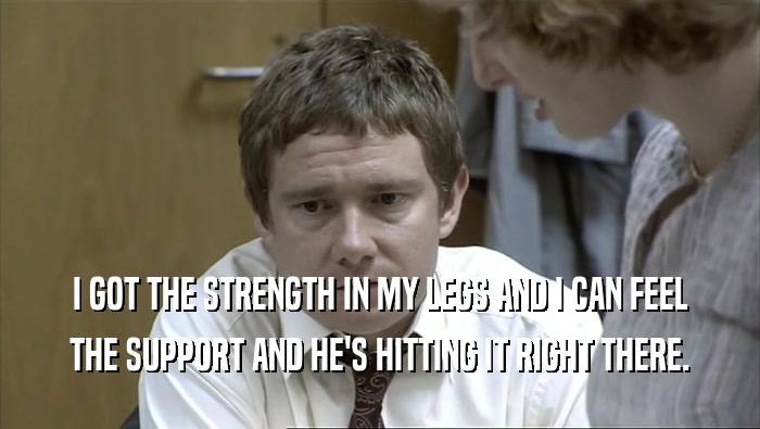 I GOT THE STRENGTH IN MY LEGS AND I CAN FEEL THE SUPPORT AND HE'S HITTING IT RIGHT THERE. 