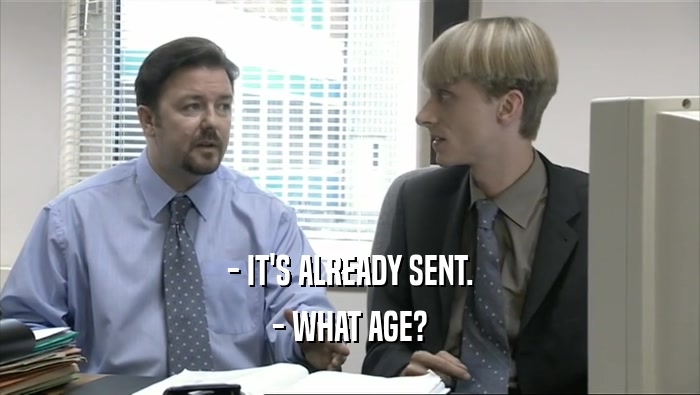 - IT'S ALREADY SENT. - WHAT AGE? 
