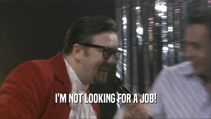 I'M NOT LOOKING FOR A JOB!  