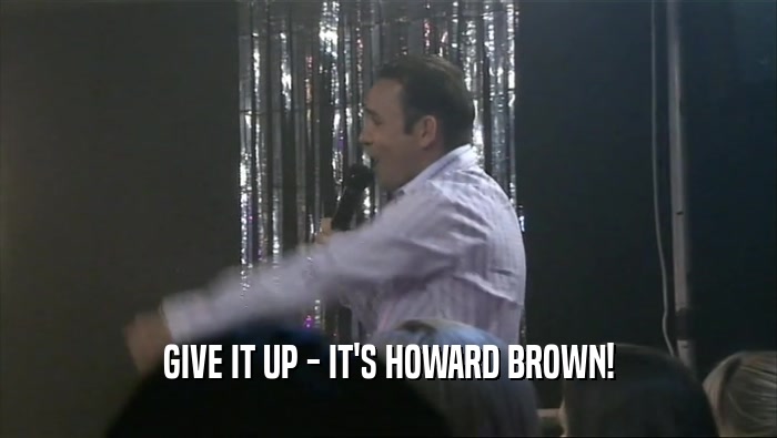 GIVE IT UP - IT'S HOWARD BROWN!  