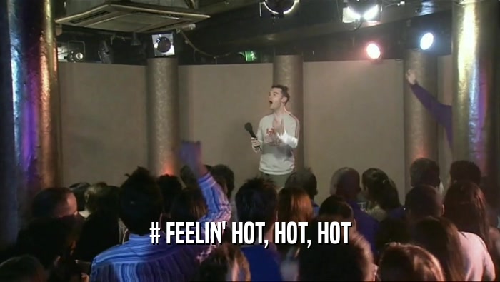 # FEELIN' HOT, HOT, HOT
  