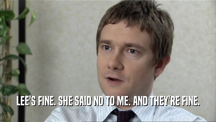 LEE'S FINE. SHE SAID NO TO ME. AND THEY'RE FINE.  