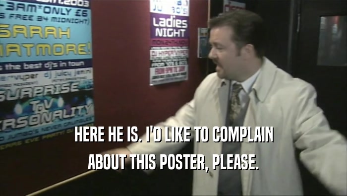 HERE HE IS. I'D LIKE TO COMPLAIN ABOUT THIS POSTER, PLEASE. 