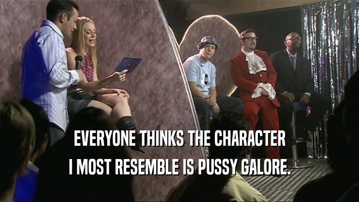 EVERYONE THINKS THE CHARACTER I MOST RESEMBLE IS PUSSY GALORE. 