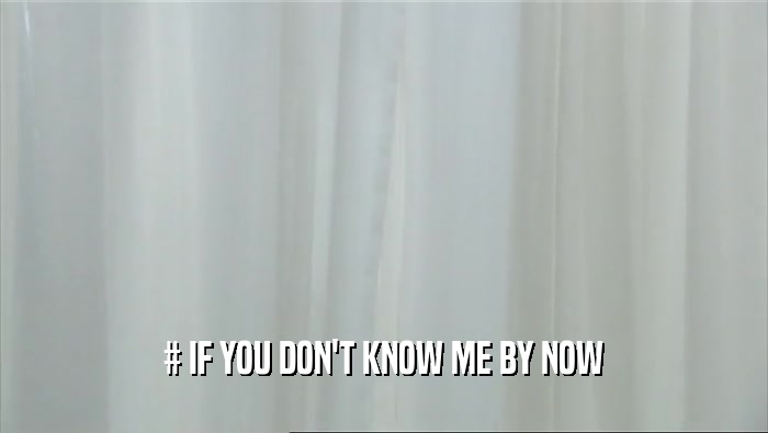# IF YOU DON'T KNOW ME BY NOW  