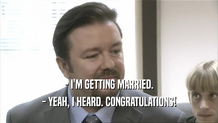 - I'M GETTING MARRIED. - YEAH, I HEARD. CONGRATULATIONS! 