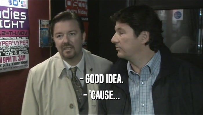 - GOOD IDEA. - 'CAUSE... 
