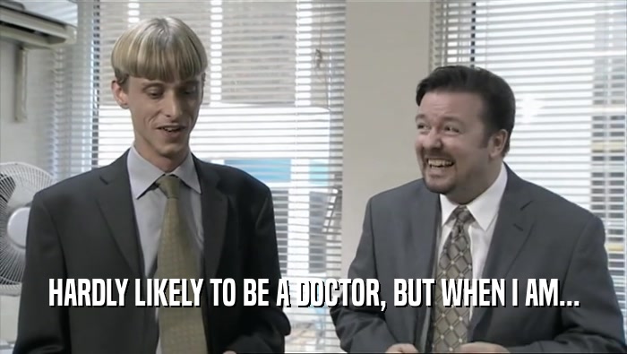 HARDLY LIKELY TO BE A DOCTOR, BUT WHEN I AM...  