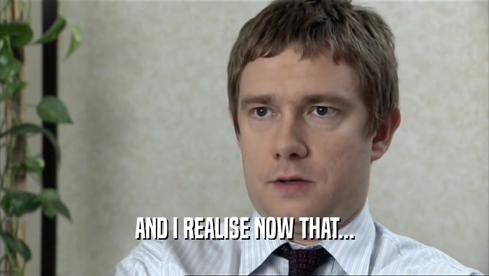 AND I REALISE NOW THAT...  