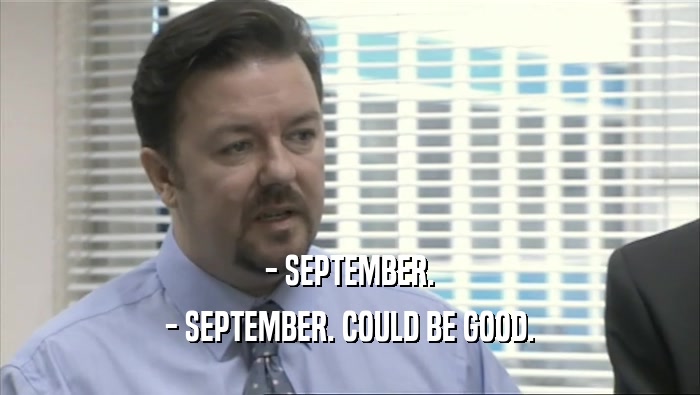 - SEPTEMBER. - SEPTEMBER. COULD BE GOOD. 