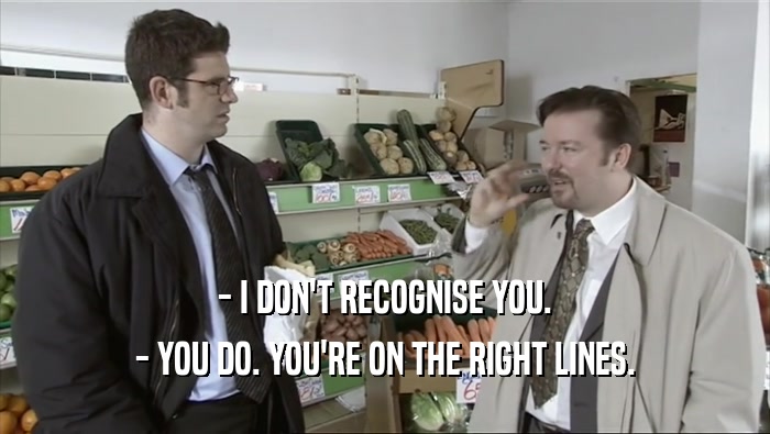 - I DON'T RECOGNISE YOU. - YOU DO. YOU'RE ON THE RIGHT LINES. 