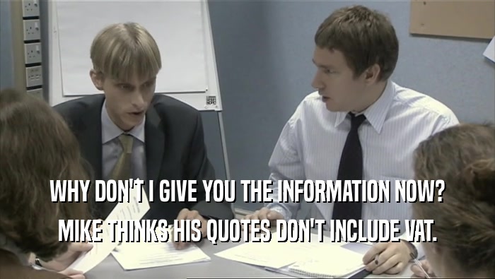 WHY DON'T I GIVE YOU THE INFORMATION NOW?
 MIKE THINKS HIS QUOTES DON'T INCLUDE VAT.
 