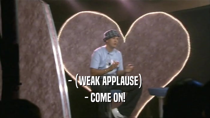 - (WEAK APPLAUSE) - COME ON! 