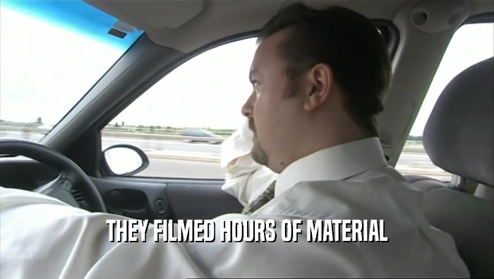 THEY FILMED HOURS OF MATERIAL  