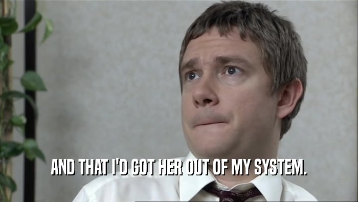 AND THAT I'D GOT HER OUT OF MY SYSTEM.  