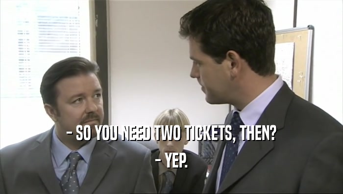 - SO YOU NEED TWO TICKETS, THEN? - YEP. 