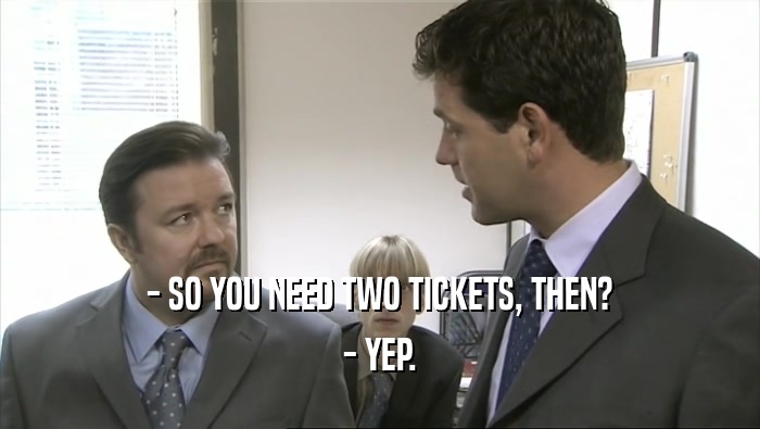 - SO YOU NEED TWO TICKETS, THEN? - YEP. 