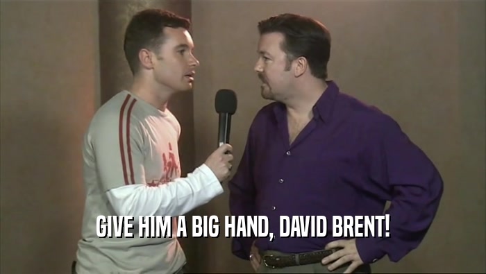GIVE HIM A BIG HAND, DAVID BRENT!  