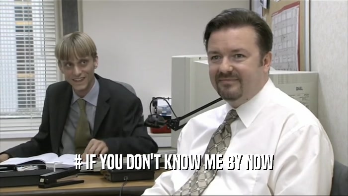 # IF YOU DON'T KNOW ME BY NOW  
