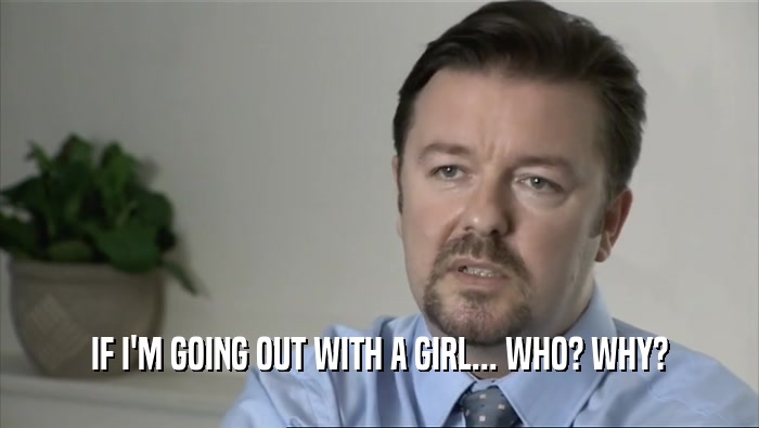 IF I'M GOING OUT WITH A GIRL... WHO? WHY?  