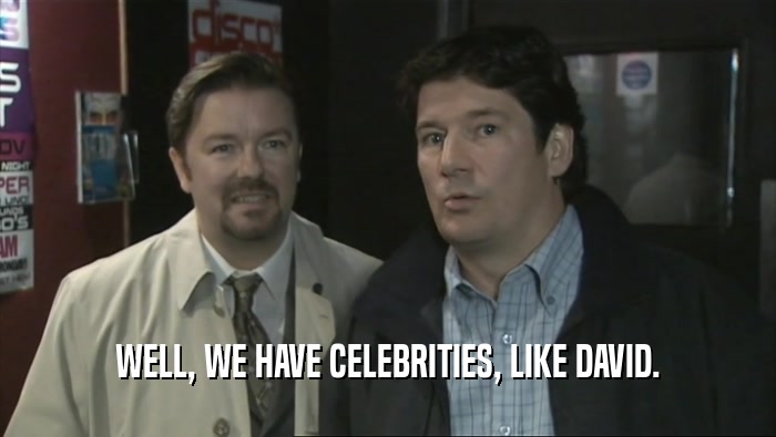 WELL, WE HAVE CELEBRITIES, LIKE DAVID.  
