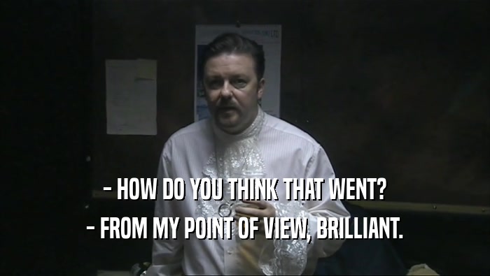 - HOW DO YOU THINK THAT WENT? - FROM MY POINT OF VIEW, BRILLIANT. 