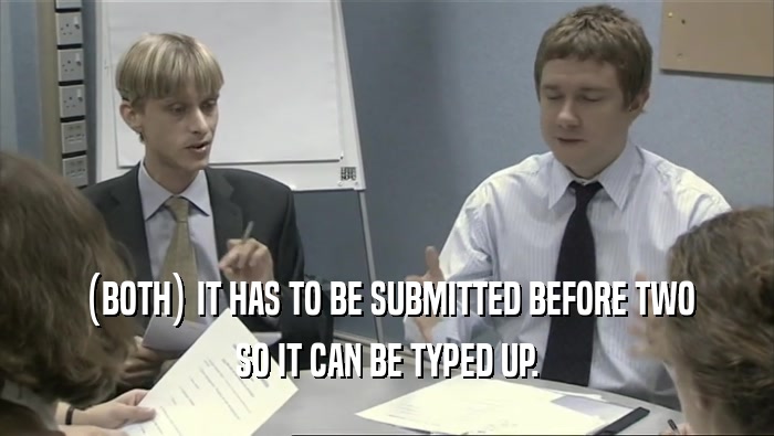 (BOTH) IT HAS TO BE SUBMITTED BEFORE TWO SO IT CAN BE TYPED UP. 