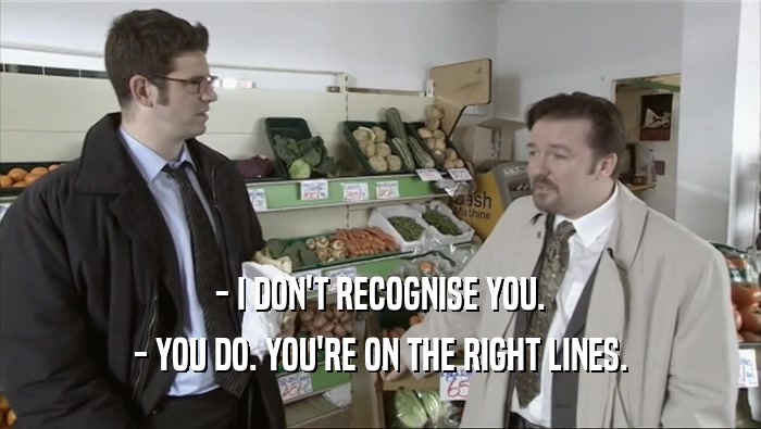 - I DON'T RECOGNISE YOU. - YOU DO. YOU'RE ON THE RIGHT LINES. 