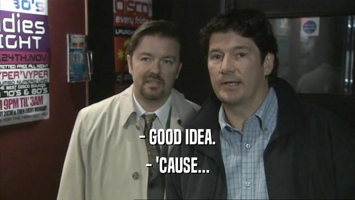 - GOOD IDEA. - 'CAUSE... 