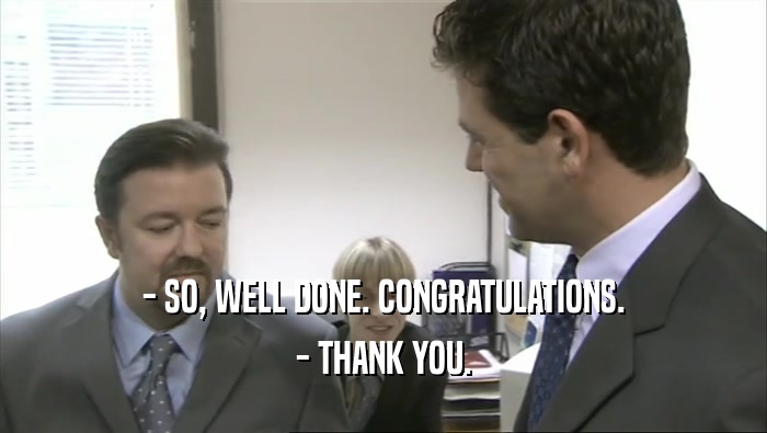 - SO, WELL DONE. CONGRATULATIONS. - THANK YOU. 