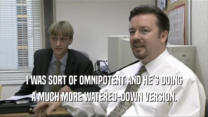 I WAS SORT OF OMNIPOTENT AND HE'S DOING A MUCH MORE WATERED-DOWN VERSION. 