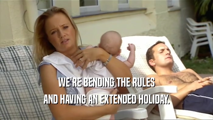 WE'RE BENDING THE RULES AND HAVING AN EXTENDED HOLIDAY. 