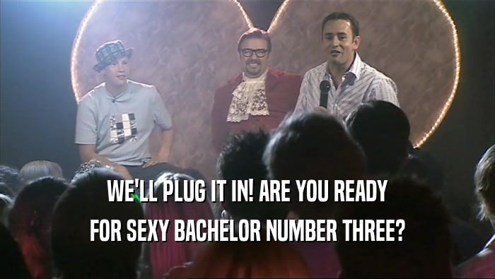 WE'LL PLUG IT IN! ARE YOU READY
 FOR SEXY BACHELOR NUMBER THREE?
 