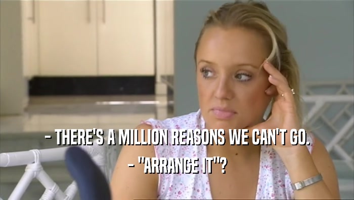 - THERE'S A MILLION REASONS WE CAN'T GO. - 