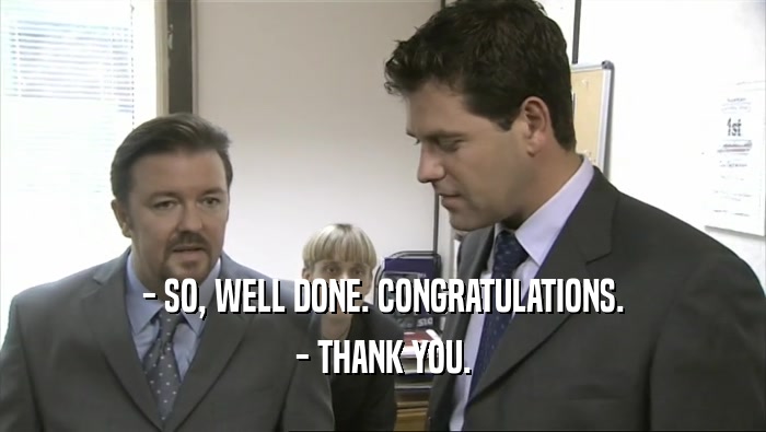 - SO, WELL DONE. CONGRATULATIONS. - THANK YOU. 