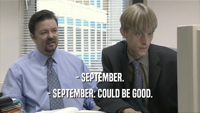 - SEPTEMBER. - SEPTEMBER. COULD BE GOOD. 