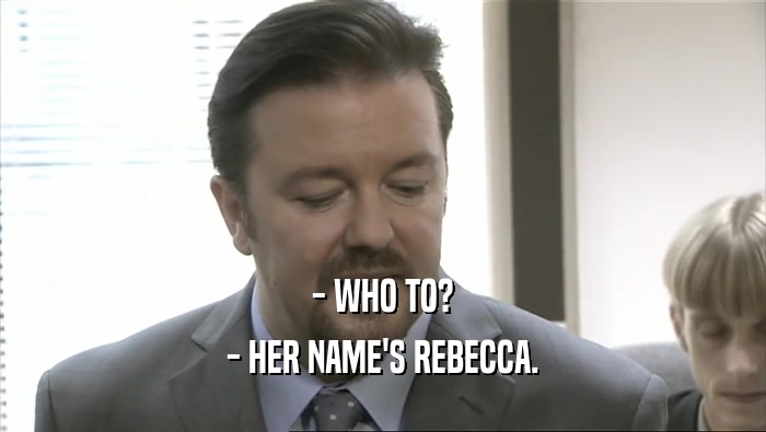 - WHO TO? - HER NAME'S REBECCA. 